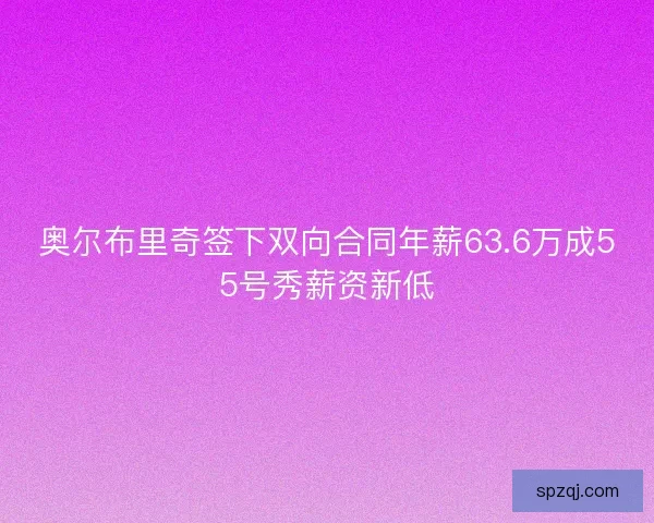 奥尔布里奇签下双向合同年薪63.6万成55号秀薪资新低