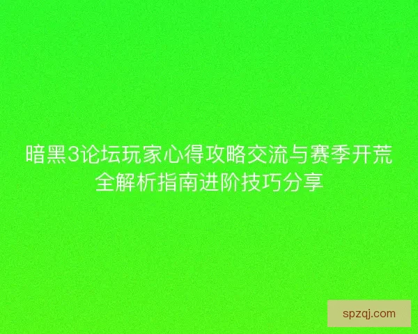 暗黑3论坛玩家心得攻略交流与赛季开荒全解析指南进阶技巧分享