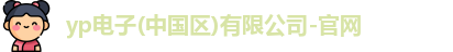 yp电子(中国区)有限公司-官网